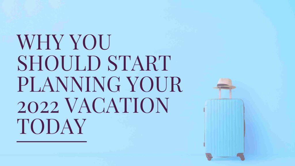 why you should start planning your 2022 vacation today