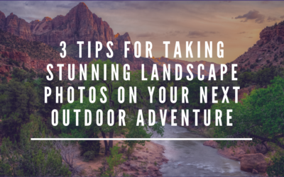 3 Tips for Taking Stunning Landscape Photos on Your Next Outdoor Adventure